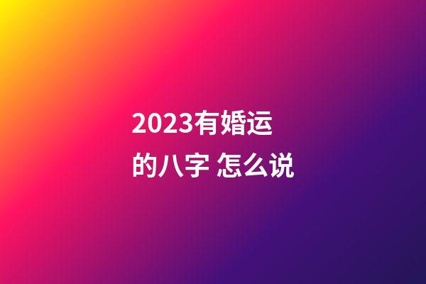 2023有婚运的八字 怎么说